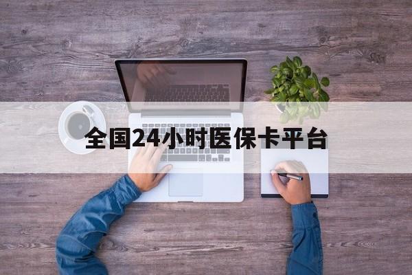 延安全国24小时医保卡平台(24小时在线套医保)