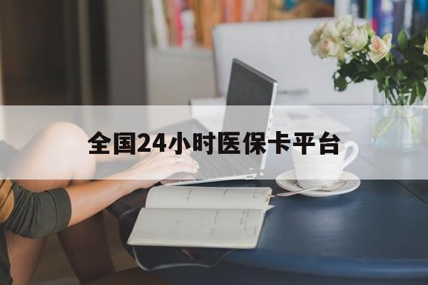 延安全国24小时医保卡平台(医保24小时服务标志)