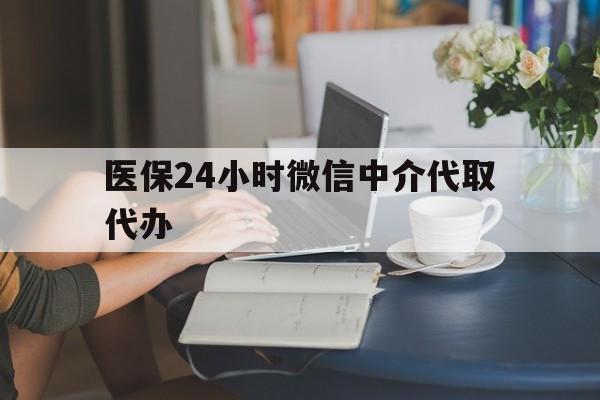 延安医保24小时微信中介代取代办(医保代办服务)