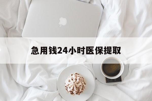 延安急用钱24小时医保提取(急用钱24小时套医保卡)