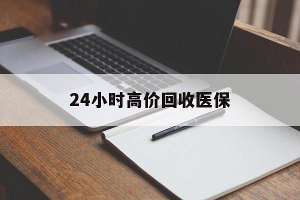 延安24小时高价回收医保(24小时高价回收医保南京)