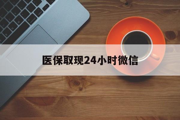延安医保取现24小时微信(医保取现24小时微信怎么弄)