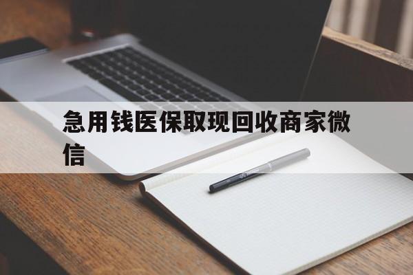 延安急用钱医保取现回收商家微信(回收微信秒结账平台)