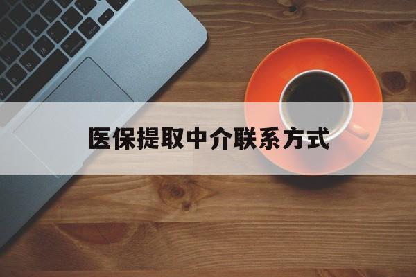 延安医保提取中介联系方式(医保提取中介联系方式最新)