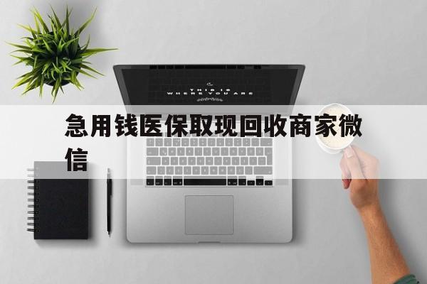 延安急用钱医保取现回收商家微信(微信回收平台联系方式)