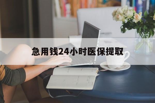 延安急用钱24小时医保提取(24小时医保取现回收)