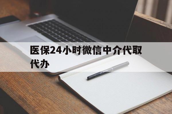 延安医保24小时微信中介代取代办(代办医疗保险中介怎么收费)