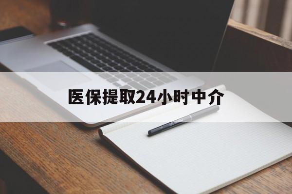 延安医保提取24小时中介(医保提取24小时中介代办)