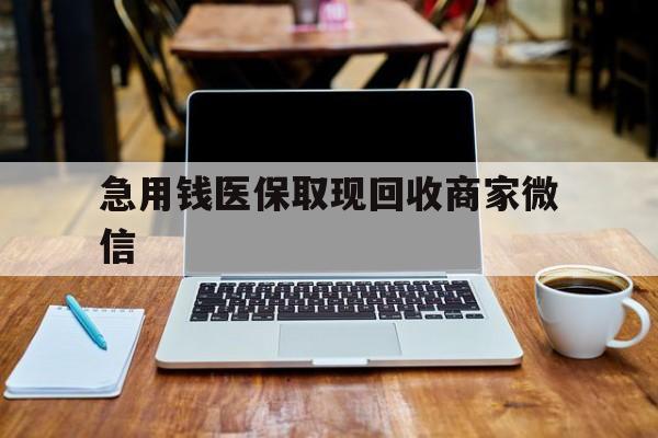 延安急用钱医保取现回收商家微信(私人回收微信联系方式)