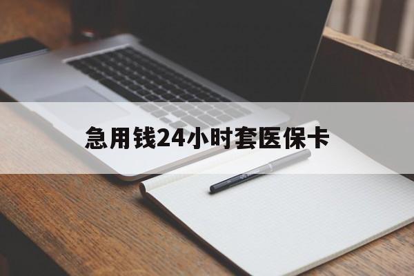 延安急用钱24小时套医保卡(医保卡看病怎么报销)