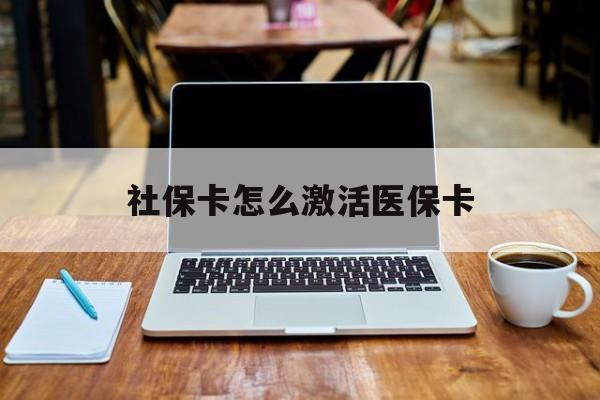 延安社保卡怎么激活医保卡(社保卡怎么激活医保卡账户)