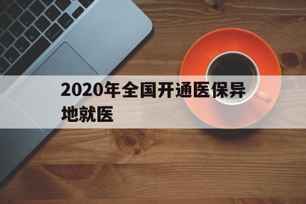 延安2020年全国开通医保异地就医(2020年全国开通医保异地就医医院)